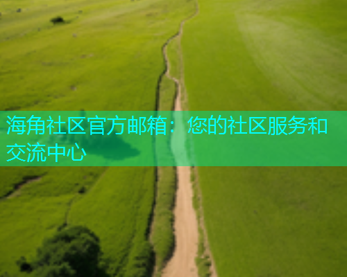 海角社区官方邮箱：您的社区服务和交流中心