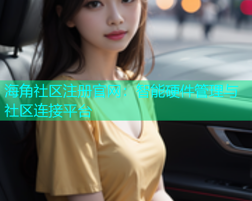 海角社区注册官网：智能硬件管理与社区连接平台
