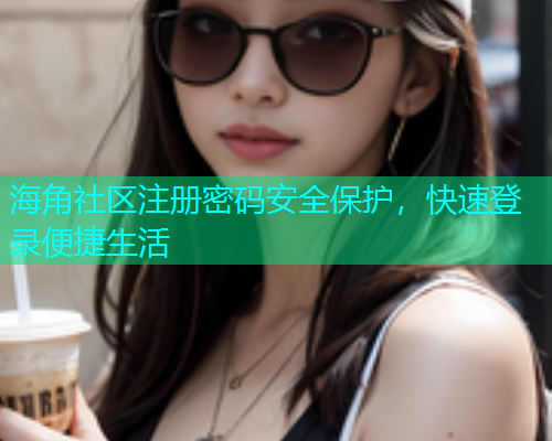 海角社区注册密码安全保护，快速登录便捷生活