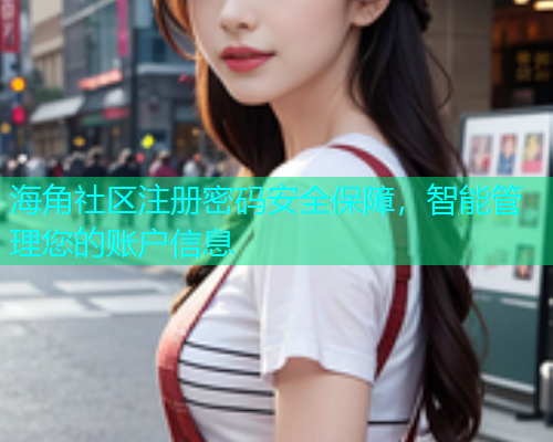 海角社区注册密码安全保障，智能管理您的账户信息
