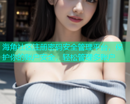 海角社区注册密码安全管理平台，保护你的账户安全，轻松管理多账户