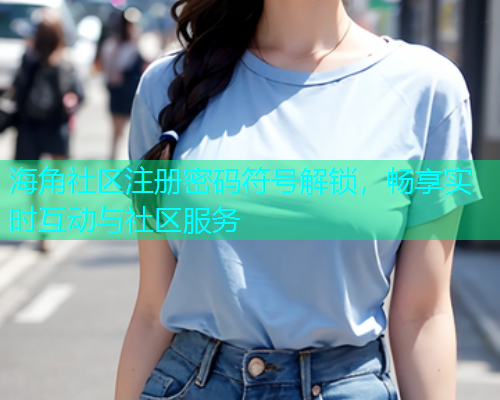 海角社区注册密码符号解锁，畅享实时互动与社区服务