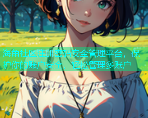 海角社区注册密码安全管理平台，保护你的账户安全，轻松管理多账户