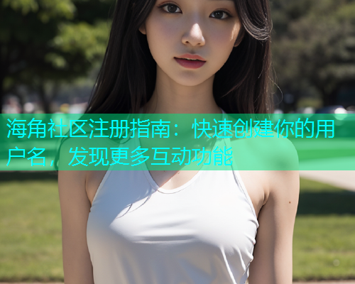 海角社区注册指南：快速创建你的用户名，发现更多互动功能