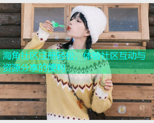 海角社区注册轻松，体验社区互动与资源分享的便利
