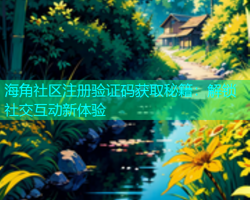 海角社区注册验证码获取秘籍：解锁社交互动新体验