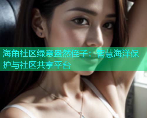 海角社区绿意盎然侄子：智慧海洋保护与社区共享平台