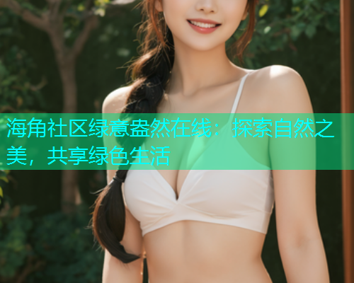海角社区绿意盎然在线：探索自然之美，共享绿色生活