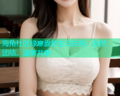 海角社区绿意盎然生日庆祝：自然、团结、温馨共享