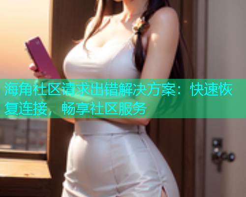 海角社区请求出错解决方案：快速恢复连接，畅享社区服务