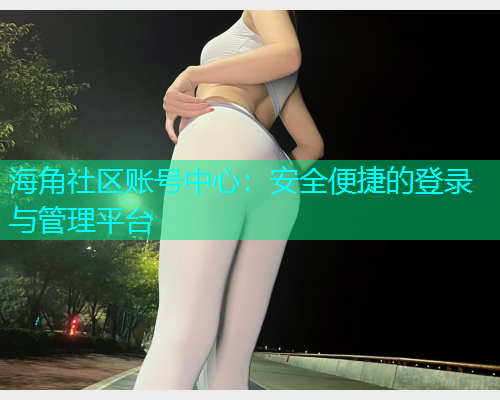 海角社区账号中心：安全便捷的登录与管理平台