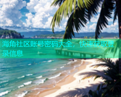 海角社区账号密码大全，快速获取登录信息