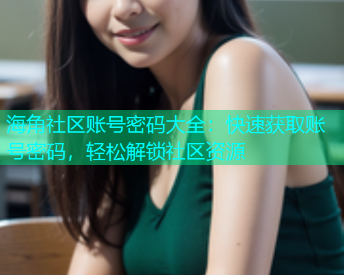 海角社区账号密码大全：快速获取账号密码，轻松解锁社区资源