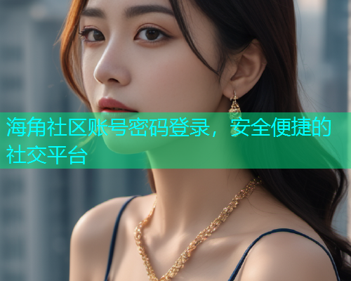 海角社区账号密码登录，安全便捷的社交平台