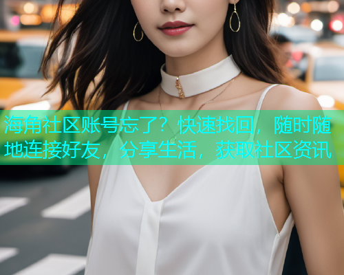 海角社区账号忘了？快速找回，随时随地连接好友，分享生活，获取社区资讯