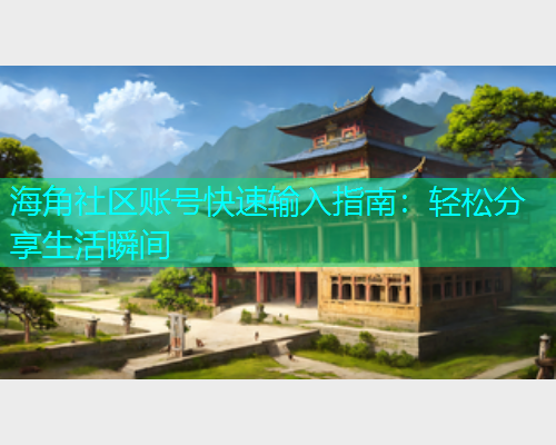 海角社区账号快速输入指南：轻松分享生活瞬间