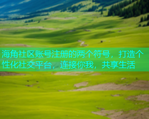 海角社区账号注册的两个符号,打造个性化社交平台,连接你我,共享生活 海角社区账号注册的两个符号,打造个性化社交平台,连接你我,共享生活
