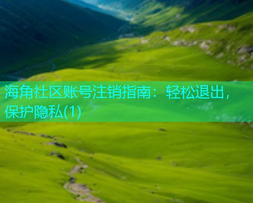 海角社区账号注销指南：轻松退出，保护隐私(1)
