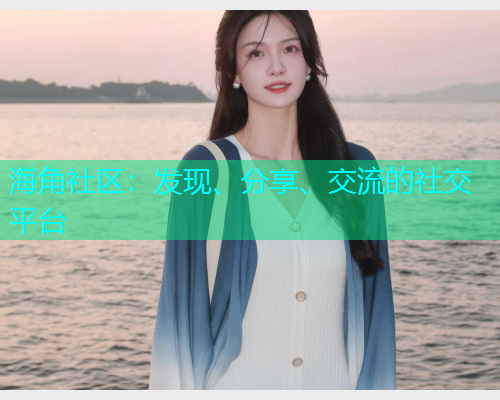海角社区：发现、分享、交流的社交平台
