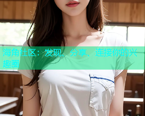 海角社区:发现、分享、连接你的兴趣圈 海角社区:发现、分享、连接你的兴趣圈