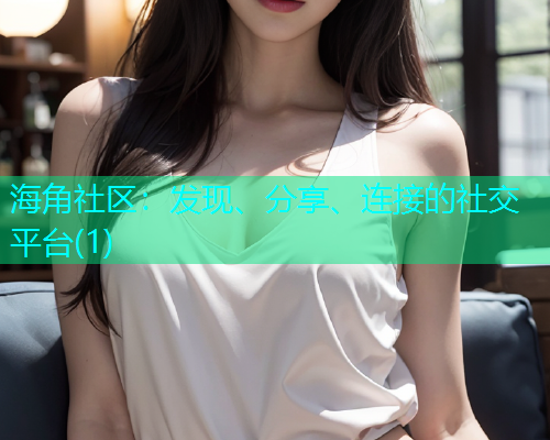 海角社区:发现、分享、连接的社交平台(1) 海角社区:发现、分享、连接的社交平台(1)