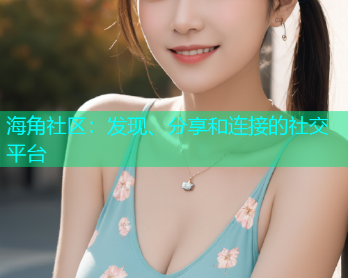 海角社区:发现、分享和连接的社交平台 海角社区:发现、分享和连接的社交平台