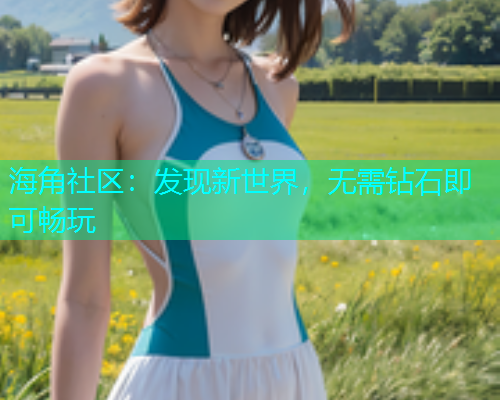 海角社区:发现新世界,无需钻石即可畅玩 海角社区:发现新世界,无需钻石即可畅玩