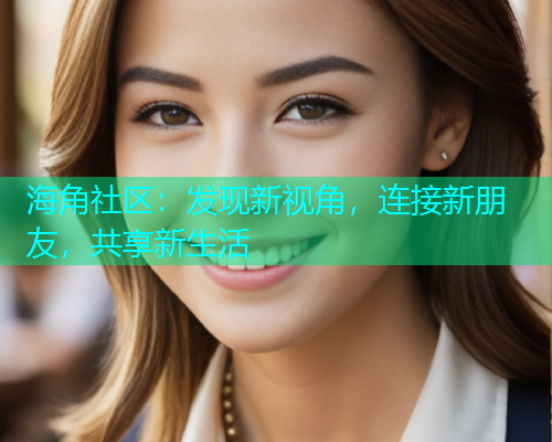 海角社区:发现新视角,连接新朋友,共享新生活 海角社区:发现新视角,连接新朋友,共享新生活