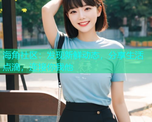 海角社区：发现新鲜动态，分享生活点滴，连接你我他