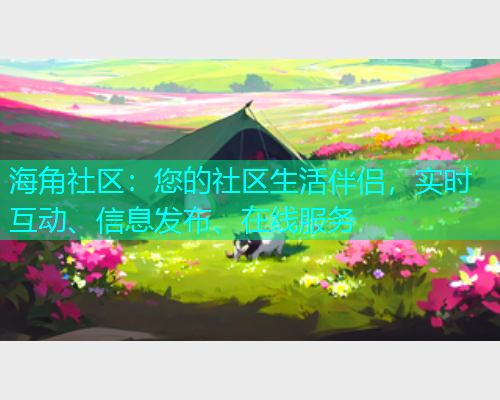 海角社区:您的社区生活伴侣,实时互动、信息发布、在线服务 海角社区:您的社区生活伴侣,实时互动、信息发布、在线服务