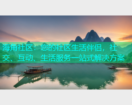 海角社区:您的社区生活伴侣,社交、互动、生活服务一站式解决方案 海角社区:您的社区生活伴侣,社交、互动、生活服务一站式解决方案