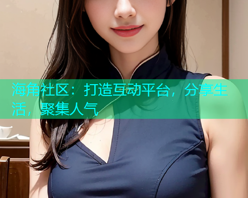 海角社区:打造互动平台,分享生活,聚集人气 海角社区:打造互动平台,分享生活,聚集人气