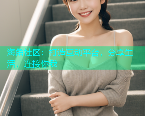 海角社区:打造互动平台,分享生活,连接你我 海角社区:打造互动平台,分享生活,连接你我