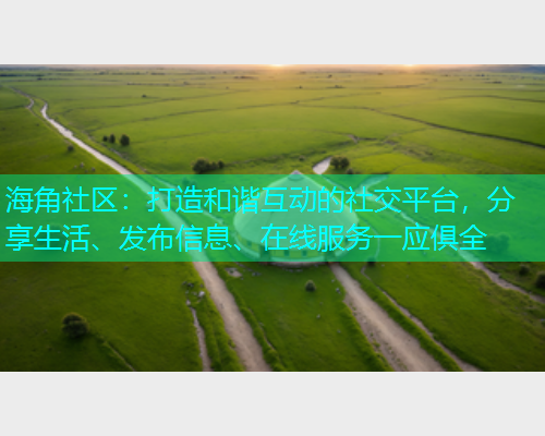 海角社区:打造和谐互动的社交平台,分享生活、发布信息、在线服务一应俱全 海角社区:打造和谐互动的社交平台,分享生活、发布信息、在线服务一应俱全