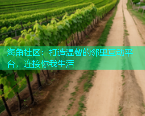海角社区:打造温馨的邻里互动平台,连接你我生活 海角社区:打造温馨的邻里互动平台,连接你我生活