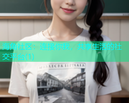 海角社区:连接你我,共享生活的社交平台(1) 海角社区:连接你我,共享生活的社交平台(1)