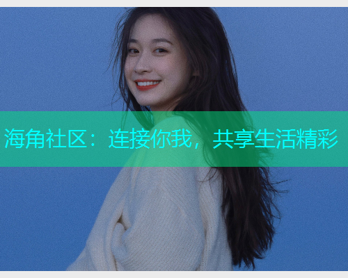 海角社区:连接你我,共享生活精彩 海角社区:连接你我,共享生活精彩