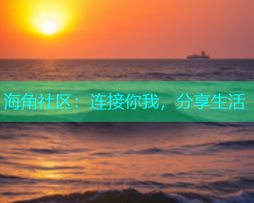 海角社区:连接你我,分享生活 海角社区:连接你我,分享生活