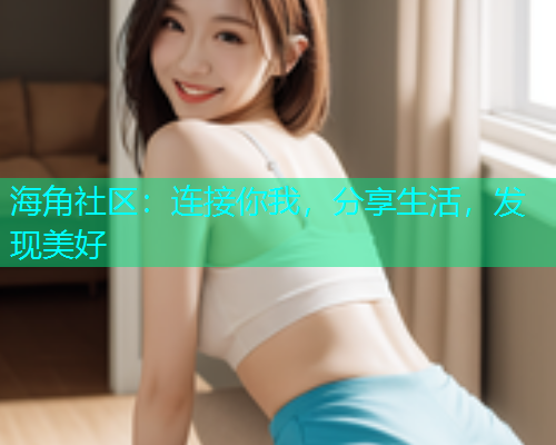 海角社区：连接你我，分享生活，发现美好