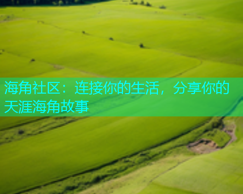 海角社区：连接你的生活，分享你的天涯海角故事