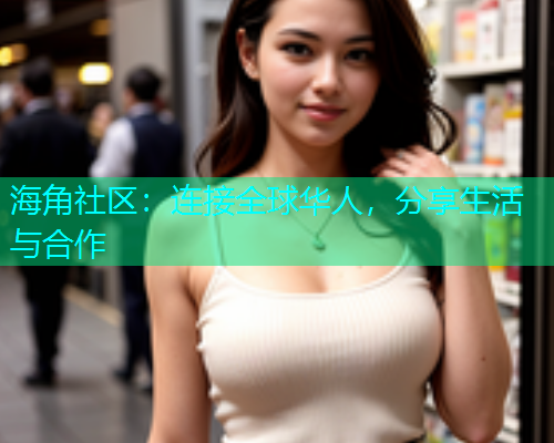 海角社区：连接全球华人，分享生活与合作