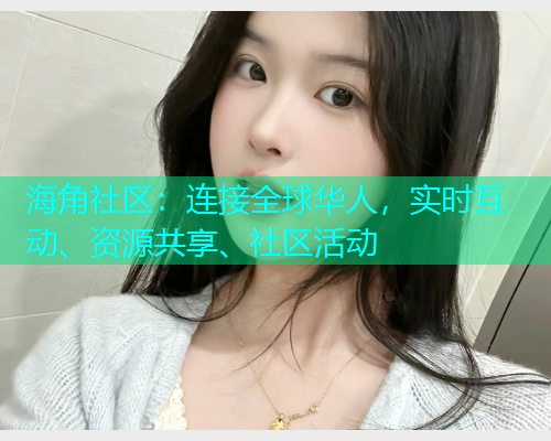海角社区:连接全球华人,实时互动、资源共享、社区活动 海角社区:连接全球华人,实时互动、资源共享、社区活动