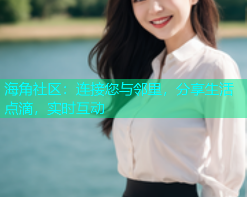 海角社区:连接您与邻里,分享生活点滴,实时互动 海角社区:连接您与邻里,分享生活点滴,实时互动