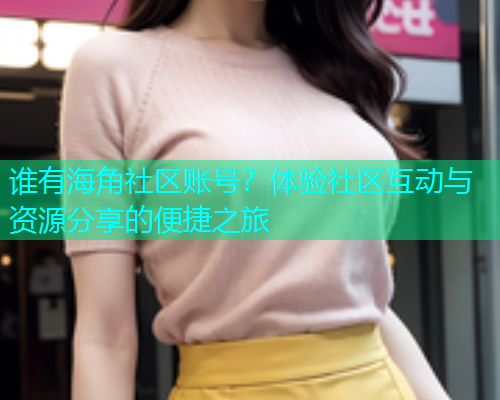 谁有海角社区账号？体验社区互动与资源分享的便捷之旅
