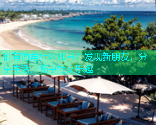 谁有海角社区账号?发现新朋友,分享生活,畅享社交乐趣 谁有海角社区账号?发现新朋友,分享生活,畅享社交乐趣