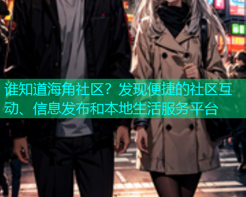 谁知道海角社区?发现便捷的社区互动、信息发布和本地生活服务平台 谁知道海角社区?发现便捷的社区互动、信息发布和本地生活服务平台
