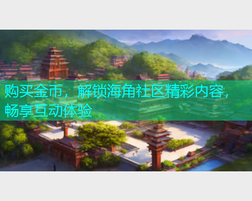购买金币,解锁海角社区精彩内容,畅享互动体验 购买金币,解锁海角社区精彩内容,畅享互动体验