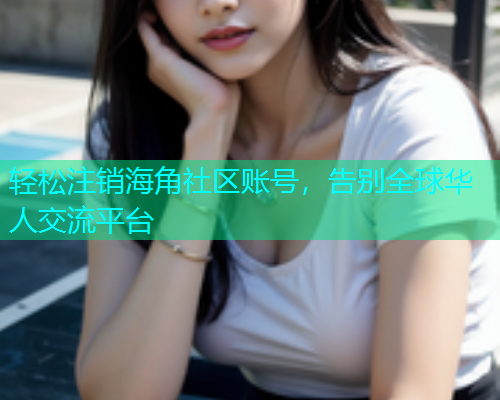 轻松注销海角社区账号，告别全球华人交流平台
