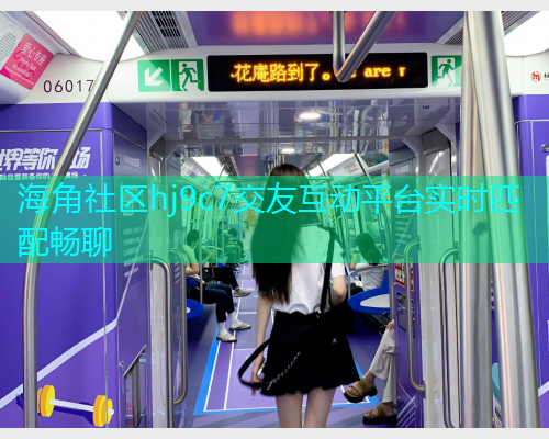 海角社区hj9c7交友互动平台实时匹配畅聊 海角社区hj9c7交友互动平台实时匹配畅聊