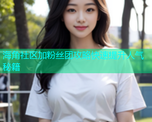 海角社区加粉丝团攻略快速提升人气秘籍 海角社区加粉丝团攻略快速提升人气秘籍